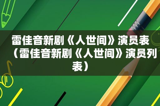 雷佳音新剧《人世间》演员表（雷佳音新剧《人世间》演员列表）