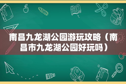 南昌九龙湖公园游玩攻略（南昌市九龙湖公园好玩吗）