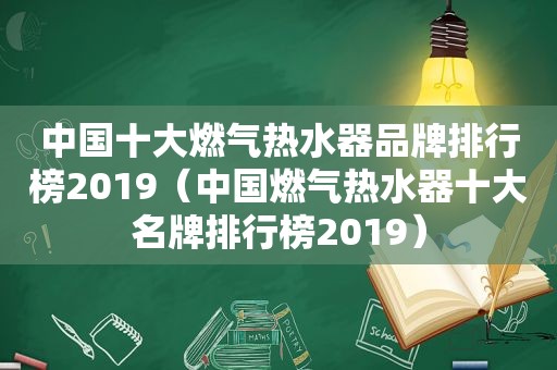 中国十大燃气热水器品牌排行榜2019（中国燃气热水器十大名牌排行榜2019）