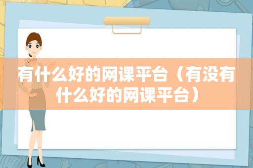 有什么好的网课平台（有没有什么好的网课平台）