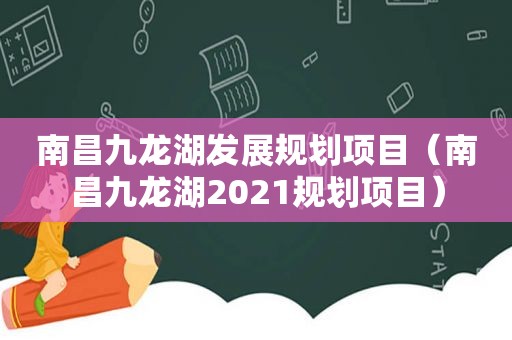 南昌九龙湖发展规划项目（南昌九龙湖2021规划项目）