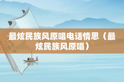 最炫民族风原唱电话情思（最炫民族风原唱）