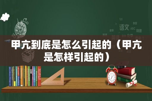 甲亢到底是怎么引起的（甲亢是怎样引起的）