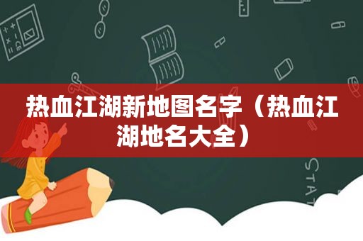 热血江湖新地图名字（热血江湖地名大全）