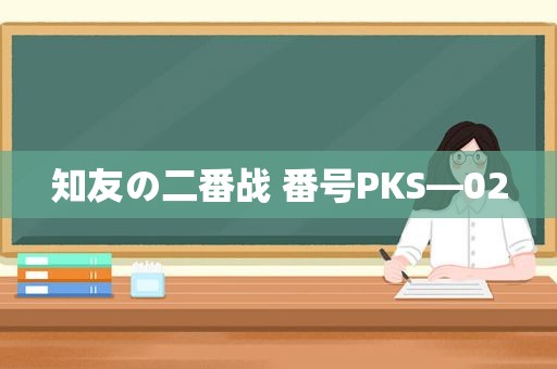 知友の二番战  *** PKS—02