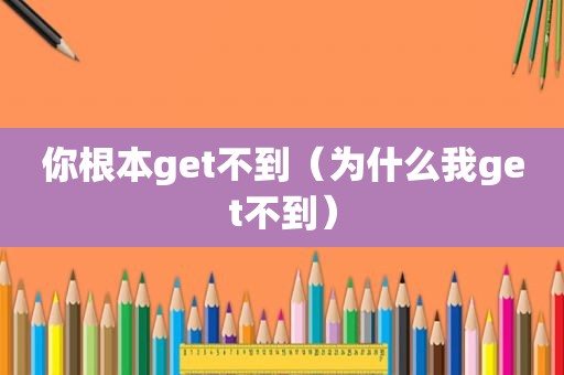 你根本get不到（为什么我get不到）