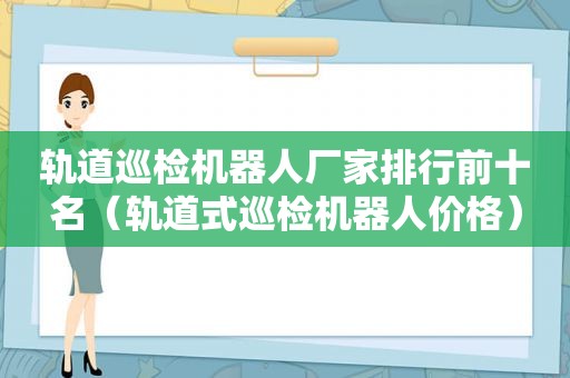 轨道巡检机器人厂家排行前十名（轨道式巡检机器人价格）