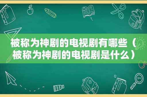 被称为神剧的电视剧有哪些（被称为神剧的电视剧是什么）