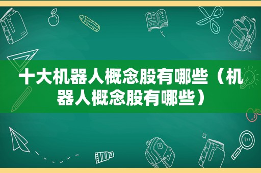 十大机器人概念股有哪些（机器人概念股有哪些）