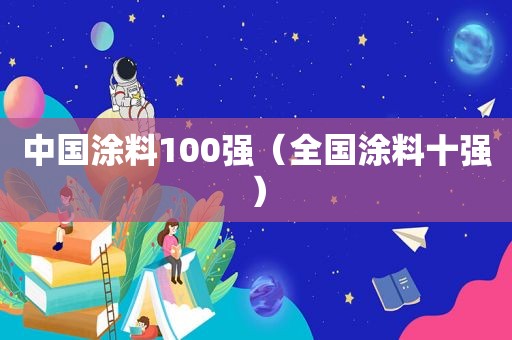 中国涂料100强（全国涂料十强）