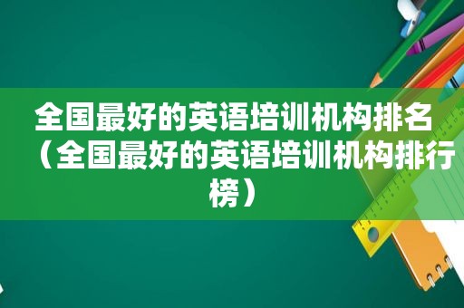 全国最好的英语培训机构排名（全国最好的英语培训机构排行榜）