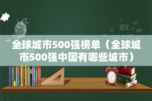 全球城市500强榜单（全球城市500强中国有哪些城市）