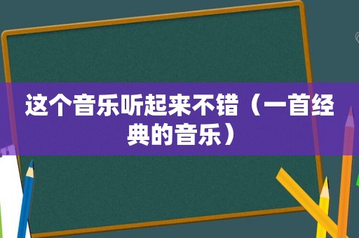 这个音乐听起来不错（一首经典的音乐）