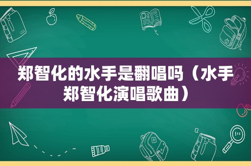 郑智化的水手是翻唱吗（水手郑智化演唱歌曲）