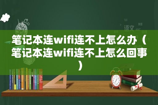 笔记本连wifi连不上怎么办（笔记本连wifi连不上怎么回事）