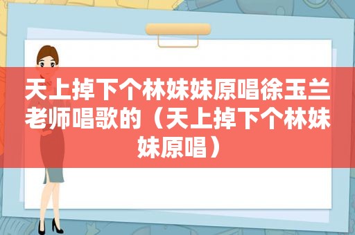 天上掉下个林妹妹原唱徐玉兰老师唱歌的（天上掉下个林妹妹原唱）