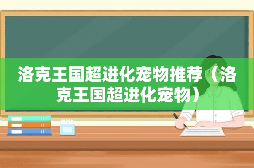 洛克王国超进化宠物推荐（洛克王国超进化宠物）