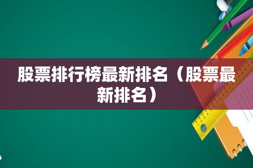 股票排行榜最新排名（股票最新排名）