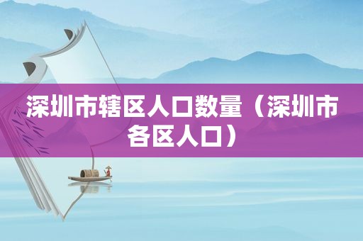 深圳市辖区人口数量（深圳市各区人口）