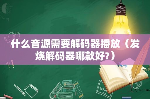 什么音源需要解码器播放（发烧解码器哪款好?）