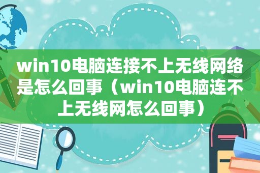 win10电脑连接不上无线网络是怎么回事（win10电脑连不上无线网怎么回事）