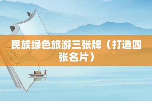 民族绿色旅游三张牌（打造四张名片）