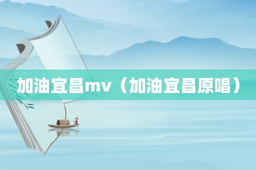 加油宜昌mv（加油宜昌原唱）