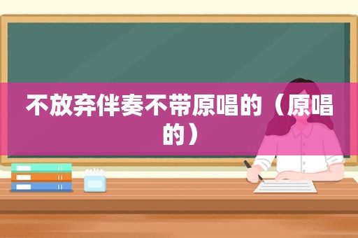 不放弃伴奏不带原唱的（原唱的）