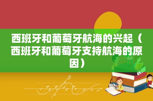 西班牙和葡萄牙航海的兴起（西班牙和葡萄牙支持航海的原因）