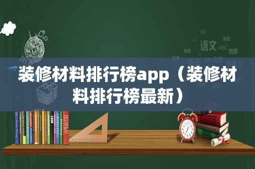 装修材料排行榜app（装修材料排行榜最新）