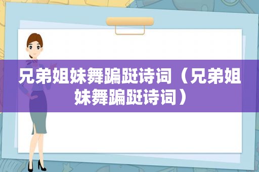 兄弟姐妹舞蹁跹诗词（兄弟姐妹舞蹁跹诗词）