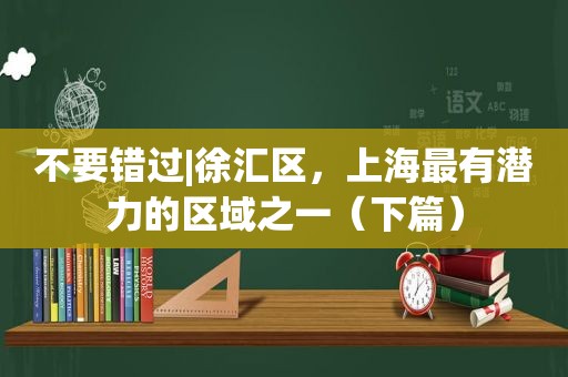 不要错过|徐汇区，上海最有潜力的区域之一（下篇）