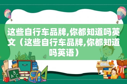 这些自行车品牌,你都知道吗英文（这些自行车品牌,你都知道吗英语）