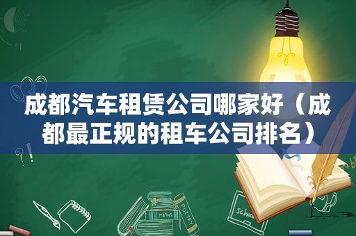 成都汽车租赁公司哪家好（成都最正规的租车公司排名）