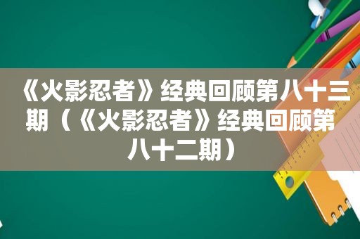 《火影忍者》经典回顾第八十三期（《火影忍者》经典回顾第八十二期）