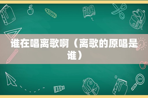 谁在唱离歌啊（离歌的原唱是谁）