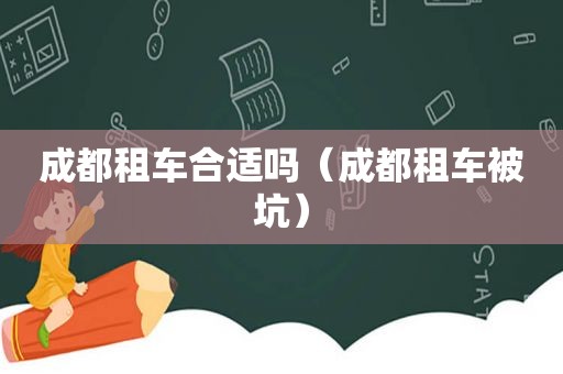 成都租车合适吗（成都租车被坑）