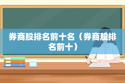 券商股排名前十名（券商股排名前十）