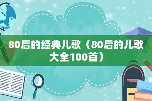 80后的经典儿歌（80后的儿歌大全100首）