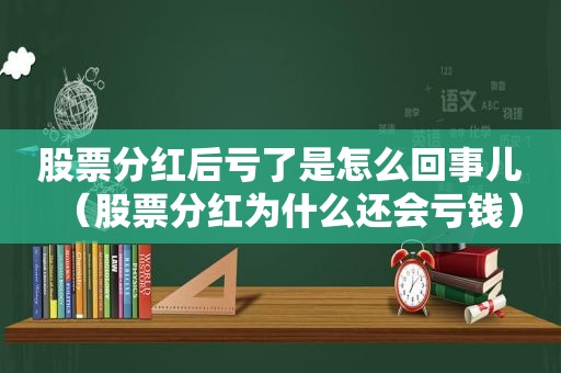 股票分红后亏了是怎么回事儿（股票分红为什么还会亏钱）