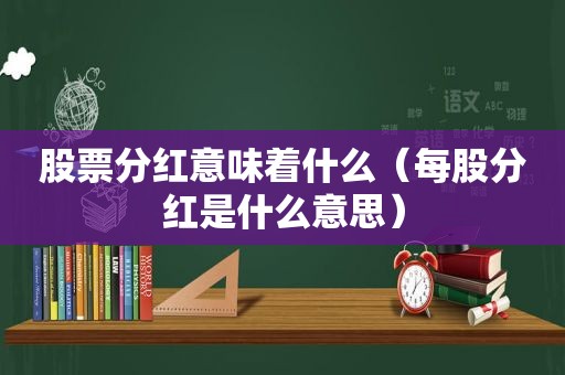 股票分红意味着什么（每股分红是什么意思）