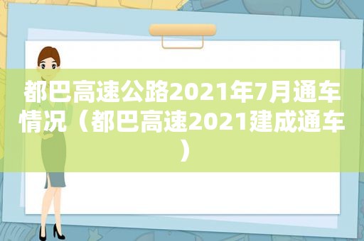 都巴高速公路2021年7月通车情况（都巴高速2021建成通车）