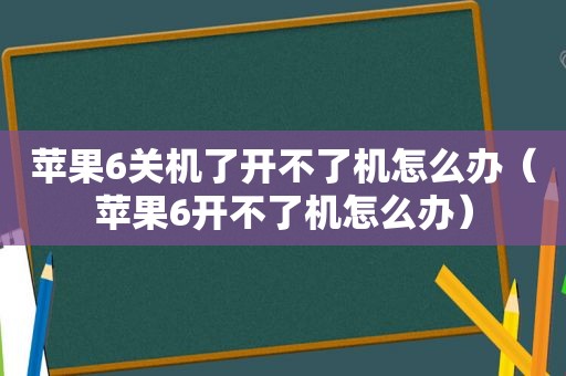 苹果6关机了开不了机怎么办（苹果6开不了机怎么办）