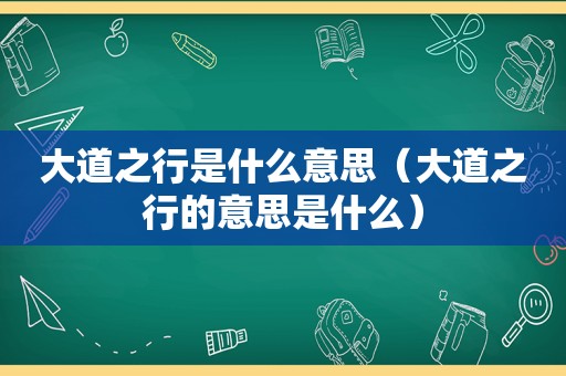 大道之行是什么意思（大道之行的意思是什么）