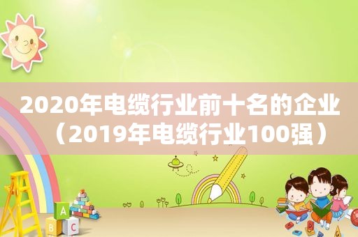 2020年电缆行业前十名的企业（2019年电缆行业100强）