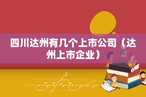 四川达州有几个上市公司（达州上市企业）