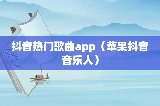 抖音热门歌曲app（苹果抖音音乐人）