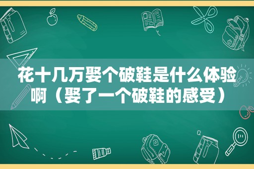 花十几万娶个破鞋是什么体验啊（娶了一个破鞋的感受）