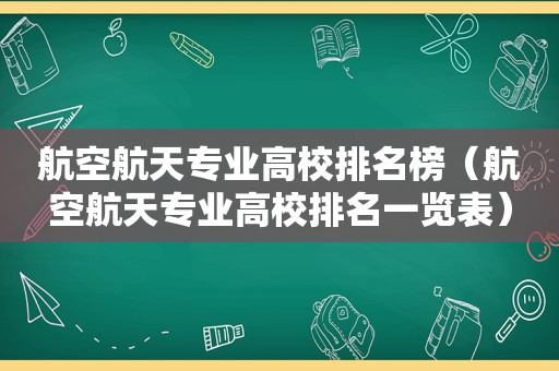 航空航天专业高校排名榜（航空航天专业高校排名一览表）