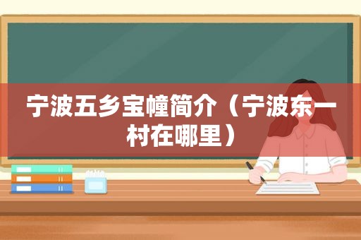 宁波五乡宝幢简介（宁波东一村在哪里）